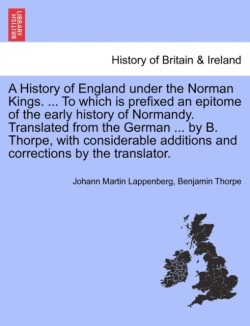 History of England under the Norman Kings. ... To which is prefixed an epitome of the early history of Normandy. Translated from the German ... by B. Thorpe, with considerable additions and corrections by the translator.