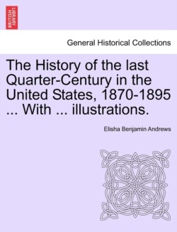 History of the Last Quarter-Century in the United States, 1870-1895 ... with ... Illustrations.