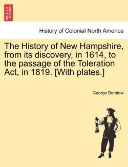 History of New Hampshire, from Its Discovery, in 1614, to the Passage of the Toleration ACT, in 1819. [With Plates.]