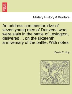 Address Commemorative of Seven Young Men of Danvers, Who Were Slain in the Battle of Lexington, Delivered ... on the Sixteenth Anniversary of the Battle. with Notes.