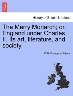 Merry Monarch; Or, England Under Charles II. Its Art, Literature, and Society.