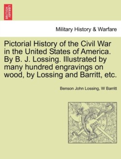 Pictorial History of the Civil War in the United States of America. by B. J. Lossing. Illustrated by Many Hundred Engravings on Wood, by Lossing and Barritt, Etc. Volume I