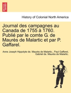 Journal Des Campagnes Au Canada de 1755 a 1760. Publie Par Le Comte G. de Maures de Malartic Et Par P. Gaffarel.