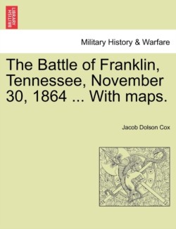 Battle of Franklin, Tennessee, November 30, 1864 ... with Maps.