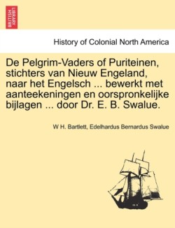 De Pelgrim-Vaders of Puriteinen, stichters van Nieuw Engeland, naar het Engelsch ... bewerkt met aanteekeningen en oorspronkelijke bijlagen ... door Dr. E. B. Swalue.