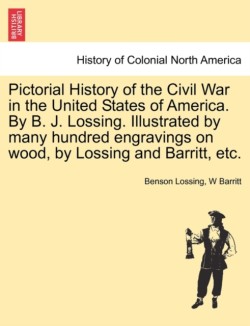 Pictorial History of the Civil War in the United States of America. By B. J. Lossing. Illustrated by many hundred engravings on wood, by Lossing and Barritt, etc.