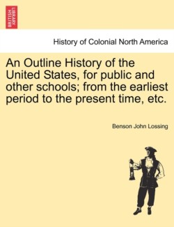 Outline History of the United States, for Public and Other Schools; From the Earliest Period to the Present Time, Etc.