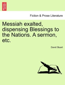 Messiah Exalted, Dispensing Blessings to the Nations. a Sermon, Etc.