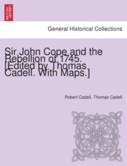 Sir John Cope and the Rebellion of 1745. [Edited by Thomas Cadell. with Maps.]