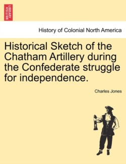 Historical Sketch of the Chatham Artillery During the Confederate Struggle for Independence.