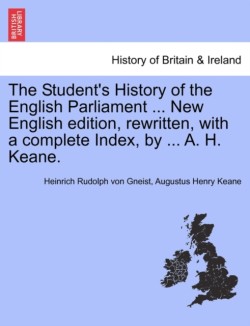 Student's History of the English Parliament ... New English Edition, Rewritten, with a Complete Index, by ... A. H. Keane.