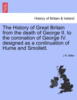 History of Great Britain from the Death of George II. to the Coronation of George IV. Designed as a Continuation of Hume and Smollett.