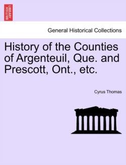 History of the Counties of Argenteuil, Que. and Prescott, Ont., etc.