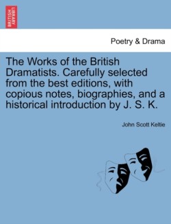 Works of the British Dramatists. Carefully selected from the best editions, with copious notes, biographies, and a historical introduction by J. S. K.