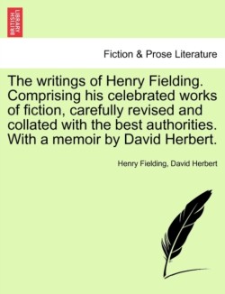 writings of Henry Fielding. Comprising his celebrated works of fiction, carefully revised and collated with the best authorities. With a memoir by David Herbert.