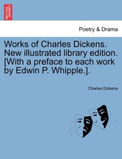 Works of Charles Dickens. New illustrated library edition. [With a preface to each work by Edwin P. Whipple.].