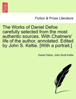 Works of Daniel Defoe carefully selected from the most authentic sources. With Chalmers' life of the author, annotated. Edited by John S. Keltie. [With a portrait.]