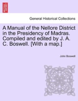 Manual of the Nellore District in the Presidency of Madras. Compiled and edited by J. A. C. Boswell. [With a map.]