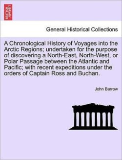 Chronological History of Voyages Into the Arctic Regions; Undertaken for the Purpose of Discovering a North-East, North-West, or Polar Passage Bet