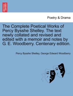 Complete Poetical Works of Percy Bysshe Shelley. The text newly collated and revised and edited with a memoir and notes by G. E. Woodberry. Centenary edition.