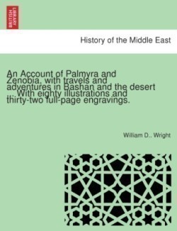 Account of Palmyra and Zenobia, with Travels and Adventures in Bashan and the Desert ... with Eighty Illustrations and Thirty-Two Full-Page Engravings.