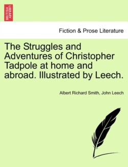 Struggles and Adventures of Christopher Tadpole at home and abroad. Illustrated by Leech.