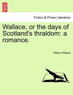 Wallace, or the days of Scotland's thraldom