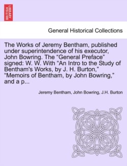 Works of Jeremy Bentham, published under superintendence of his executor, John Bowring. The "General Preface" signed