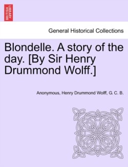 Blondelle. a Story of the Day. [By Sir Henry Drummond Wolff.]