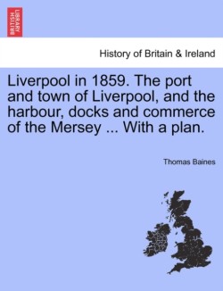 Liverpool in 1859. the Port and Town of Liverpool, and the Harbour, Docks and Commerce of the Mersey ... with a Plan.