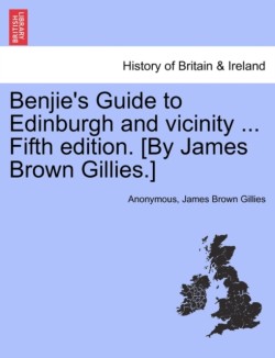 Benjie's Guide to Edinburgh and Vicinity ... Fifth Edition. [By James Brown Gillies.]