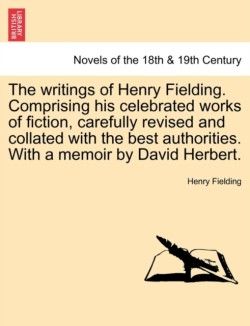 writings of Henry Fielding. Comprising his celebrated works of fiction, carefully revised and collated with the best authorities. With a memoir by David Herbert.