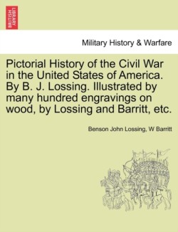 Pictorial History of the Civil War in the United States of America. By B. J. Lossing. Illustrated by many hundred engravings on wood, by Lossing and Barritt, etc. VOLUME III