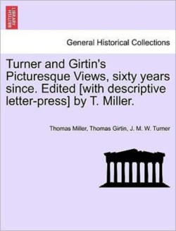 Turner and Girtin's Picturesque Views, Sixty Years Since. Edited [With Descriptive Letter-Press] by T. Miller.