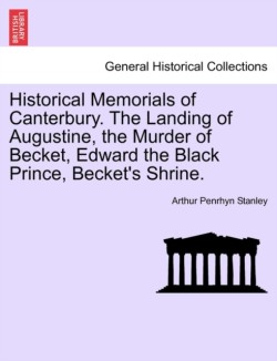 Historical Memorials of Canterbury. the Landing of Augustine, the Murder of Becket, Edward the Black Prince, Becket's Shrine.