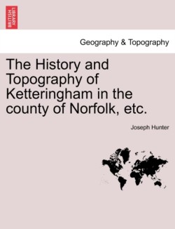 History and Topography of Ketteringham in the County of Norfolk, Etc.