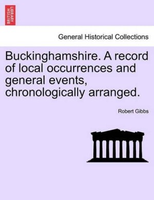 Buckinghamshire. a Record of Local Occurrences and General Events, Chronologically Arranged.