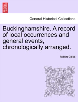 Buckinghamshire. a Record of Local Occurrences and General Events, Chronologically Arranged. Vol. III.