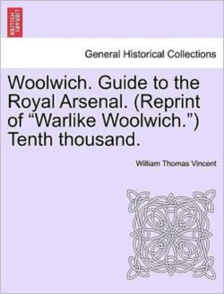 Woolwich. Guide to the Royal Arsenal. (Reprint of Warlike Woolwich.) Tenth Thousand.