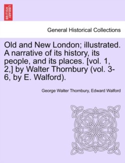 Old and New London; illustrated. A narrative of its history, its people, and its places. [vol. 1, 2, ] by Walter Thornbury (vol. 3-6, by E. Walford). Vol. III.