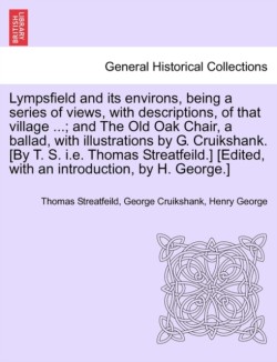 Lympsfield and Its Environs, Being a Series of Views, with Descriptions, of That Village ...; And the Old Oak Chair, a Ballad, with Illustrations by G. Cruikshank. [By T. S. i.e. Thomas Streatfeild.] [Edited, with an Introduction, by H. George.]