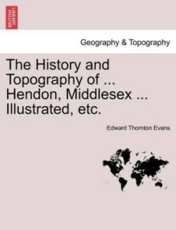 History and Topography of ... Hendon, Middlesex ... Illustrated, Etc.