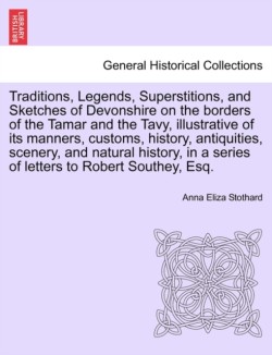 Traditions, Legends, Superstitions, and Sketches of Devonshire on the Borders of the Tamar and the Tavy, Illustrative of Its Manners, Customs, History, Antiquities, Scenery, and Natural History, in a Series of Letters to Robert Southey, Esq.Vol. II