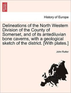 Delineations of the North Western Division of the County of Somerset, and of Its Antediluvian Bone Caverns, with a Geological Sketch of the District. [With Plates.]