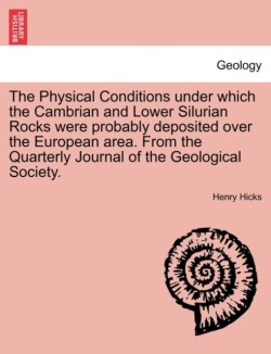 Physical Conditions Under Which the Cambrian and Lower Silurian Rocks Were Probably Deposited Over the European Area. from the Quarterly Journal of the Geological Society.