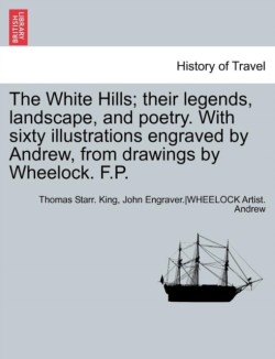 White Hills; Their Legends, Landscape, and Poetry. with Sixty Illustrations Engraved by Andrew, from Drawings by Wheelock. F.P.