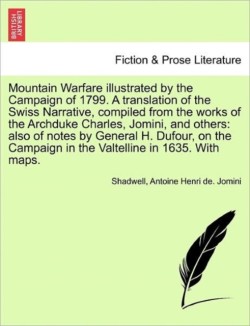 Mountain Warfare Illustrated by the Campaign of 1799. a Translation of the Swiss Narrative, Compiled from the Works of the Archduke Charles, Jomini, and Others