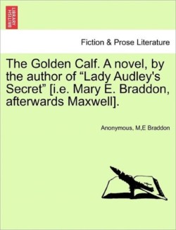 Golden Calf. a Novel, by the Author of "Lady Audley's Secret" [I.E. Mary E. Braddon, Afterwards Maxwell]. Vol. II