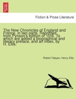 New Chronicles of England and France, in two parts. Reprinted from Pynson's edition of 1516. To which are added a biographical and literary preface, and an index, by H. Ellis.