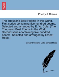 Thousand Best Poems in the World. First Series-Containing Five Hundred Poems. Selected and Arranged by E. W. Cole. (the Thousand Best Poems in the World. Second Series-Containing Five Hundred Poems. Selected and Arranged by Ernest Hope.).